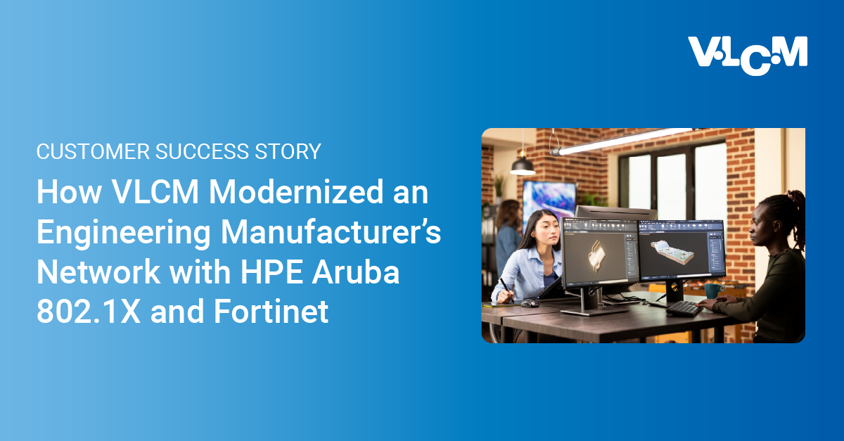 How VLCM Modernized an Engineering Manufacturer’s Network with HPE Aruba 802.1X and Fortinet 