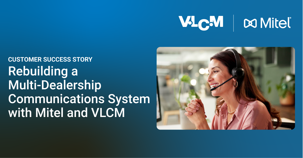 Rebuilding a Multi-Dealership Communications System with Mitel and VLCM